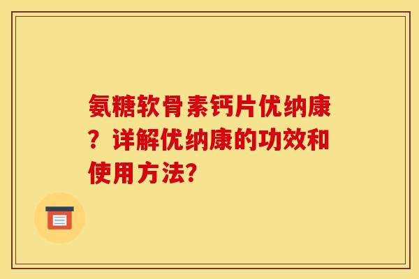 氨糖软骨素钙片优纳康？详解优纳康的功效和使用方法？