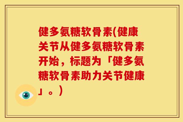 健多氨糖软骨素(健康关节从健多氨糖软骨素开始，标题为「健多氨糖软骨素助力关节健康」。)