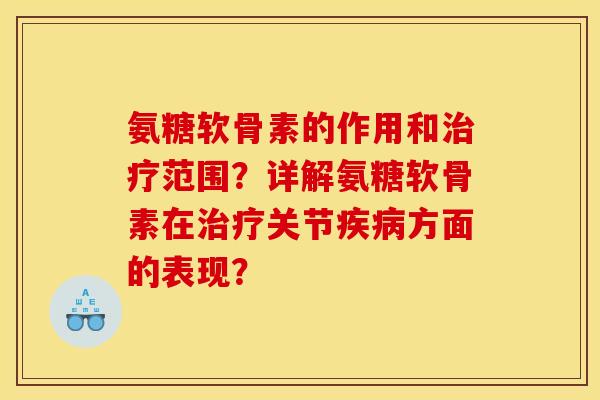 氨糖软骨素的作用和治疗范围？详解氨糖软骨素在治疗关节疾病方面的表现？