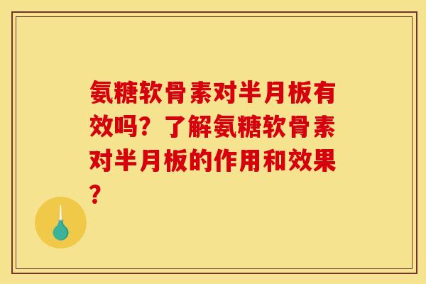 氨糖软骨素对半月板有效吗？了解氨糖软骨素对半月板的作用和效果？