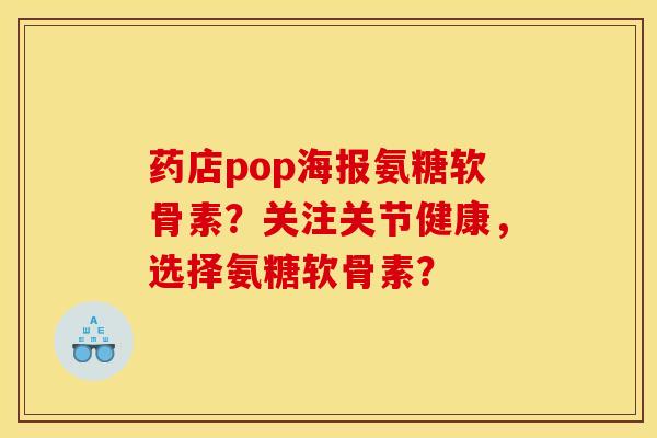 药店pop海报氨糖软骨素？关注关节健康，选择氨糖软骨素？