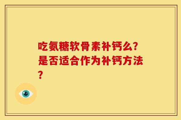 吃氨糖软骨素补钙么？是否适合作为补钙方法？