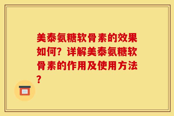 美泰氨糖软骨素的效果如何？详解美泰氨糖软骨素的作用及使用方法？