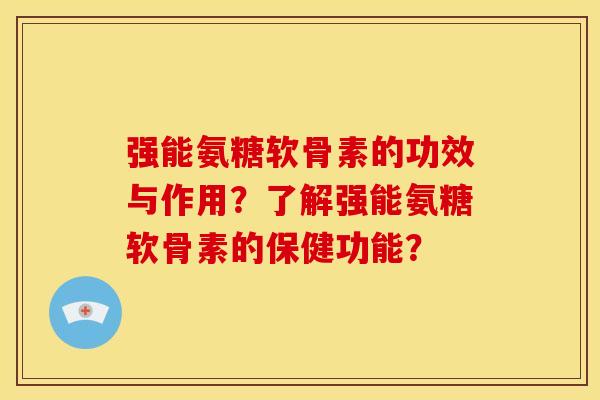 强能氨糖软骨素的功效与作用？了解强能氨糖软骨素的保健功能？