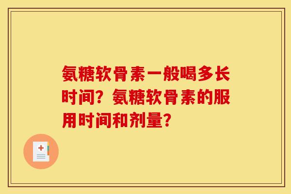 氨糖软骨素一般喝多长时间？氨糖软骨素的服用时间和剂量？