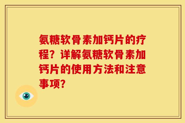 氨糖软骨素加钙片的疗程？详解氨糖软骨素加钙片的使用方法和注意事项？