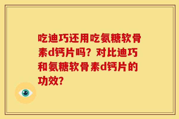 吃迪巧还用吃氨糖软骨素d钙片吗？对比迪巧和氨糖软骨素d钙片的功效？