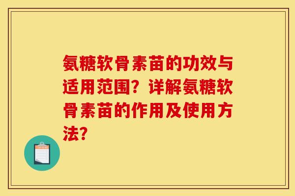 氨糖软骨素苗的功效与适用范围？详解氨糖软骨素苗的作用及使用方法？