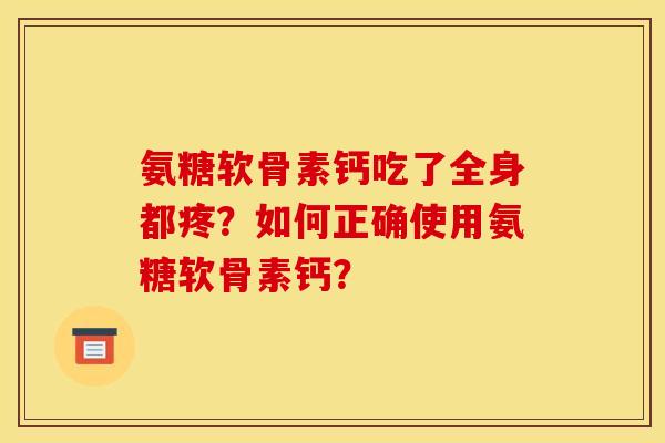 氨糖软骨素钙吃了全身都疼？如何正确使用氨糖软骨素钙？