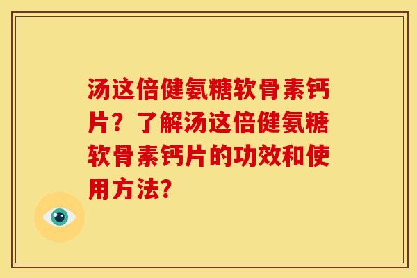 汤这倍健氨糖软骨素钙片？了解汤这倍健氨糖软骨素钙片的功效和使用方法？
