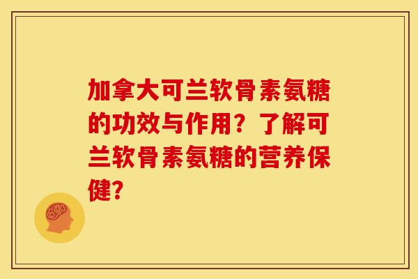 加拿大可兰软骨素氨糖的功效与作用？了解可兰软骨素氨糖的营养保健？