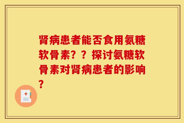 肾病患者能否食用氨糖软骨素？？探讨氨糖软骨素对肾病患者的影响？