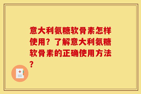 意大利氨糖软骨素怎样使用？了解意大利氨糖软骨素的正确使用方法？