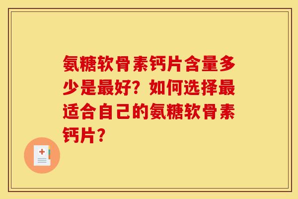 氨糖软骨素钙片含量多少是最好？如何选择最适合自己的氨糖软骨素钙片？