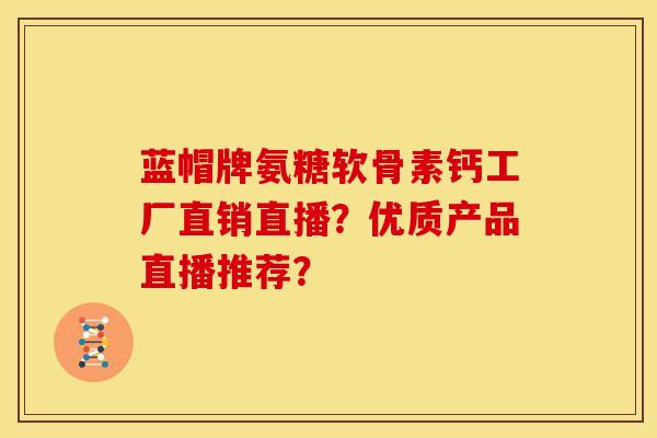 蓝帽牌氨糖软骨素钙工厂直销直播？优质产品直播推荐？