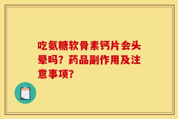 吃氨糖软骨素钙片会头晕吗？药品副作用及注意事项？