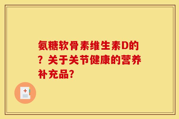 氨糖软骨素维生素D的？关于关节健康的营养补充品？