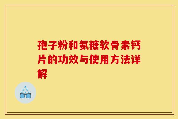 孢子粉和氨糖软骨素钙片的功效与使用方法详解