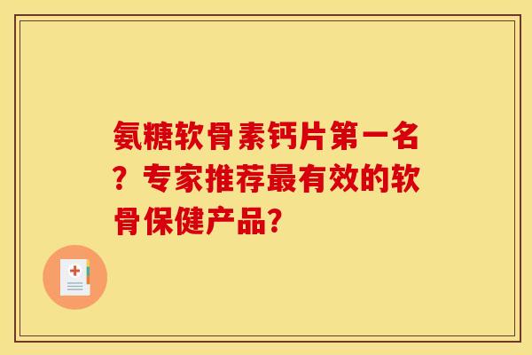 氨糖软骨素钙片第一名？专家推荐最有效的软骨保健产品？