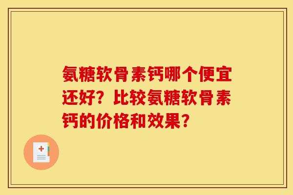 氨糖软骨素钙哪个便宜还好？比较氨糖软骨素钙的价格和效果？
