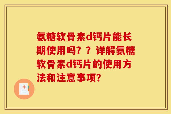 氨糖软骨素d钙片能长期使用吗？？详解氨糖软骨素d钙片的使用方法和注意事项？