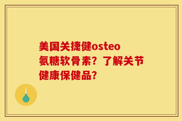 美国关捷健osteo氨糖软骨素？了解关节健康保健品？