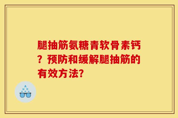 腿抽筋氨糖青软骨素钙？预防和缓解腿抽筋的有效方法？