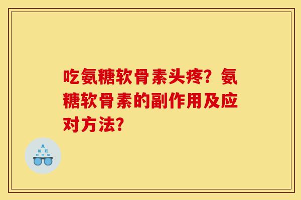 吃氨糖软骨素头疼？氨糖软骨素的副作用及应对方法？