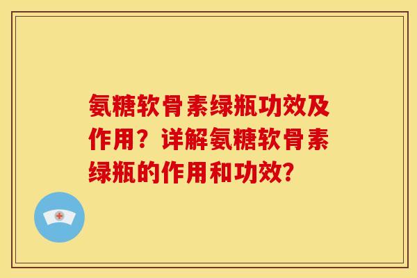 氨糖软骨素绿瓶功效及作用？详解氨糖软骨素绿瓶的作用和功效？