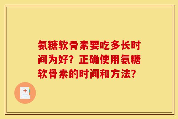 氨糖软骨素要吃多长时间为好？正确使用氨糖软骨素的时间和方法？