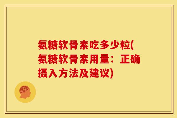 氨糖软骨素吃多少粒(氨糖软骨素用量：正确摄入方法及建议)