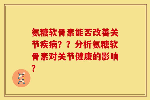 氨糖软骨素能否改善关节疾病？？分析氨糖软骨素对关节健康的影响？