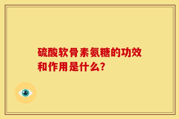 硫酸软骨素氨糖的功效和作用是什么？