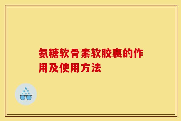 氨糖软骨素软胶襄的作用及使用方法