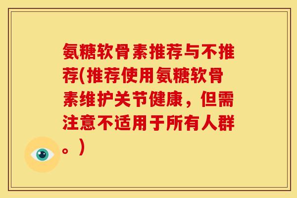 氨糖软骨素推荐与不推荐(推荐使用氨糖软骨素维护关节健康，但需注意不适用于所有人群。)