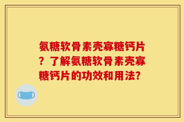 氨糖软骨素壳寡糖钙片？了解氨糖软骨素壳寡糖钙片的功效和用法？