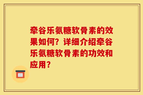 牵谷乐氨糖软骨素的效果如何？详细介绍牵谷乐氨糖软骨素的功效和应用？