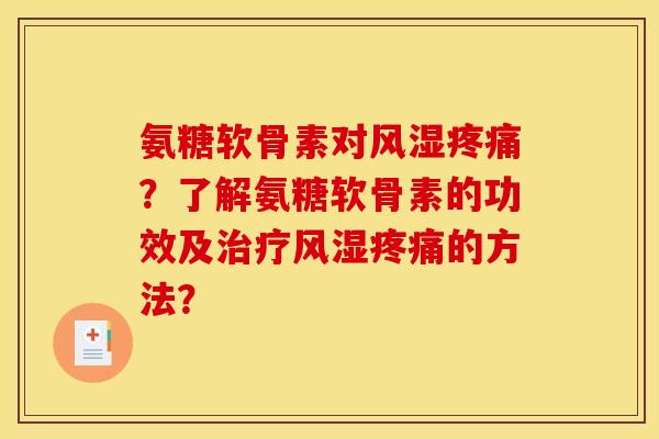 氨糖软骨素对风湿疼痛？了解氨糖软骨素的功效及治疗风湿疼痛的方法？