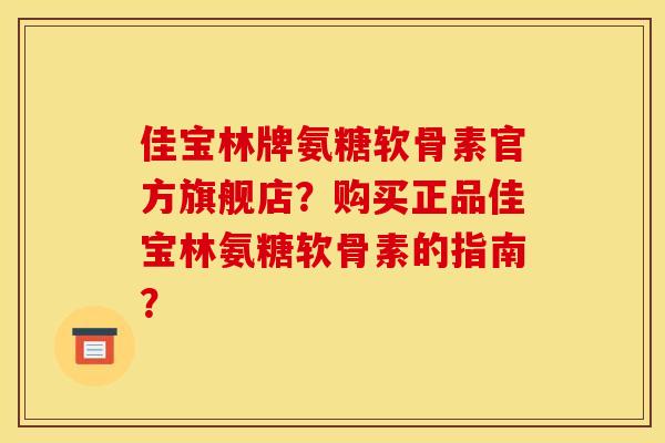 佳宝林牌氨糖软骨素官方旗舰店？购买正品佳宝林氨糖软骨素的指南？