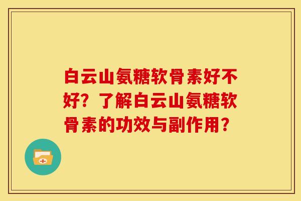白云山氨糖软骨素好不好？了解白云山氨糖软骨素的功效与副作用？