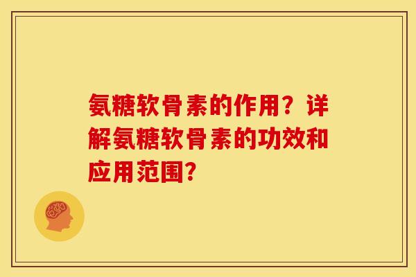 氨糖软骨素的作用？详解氨糖软骨素的功效和应用范围？