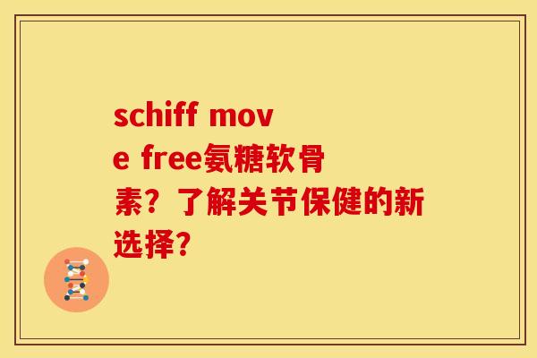 schiff move free氨糖软骨素？了解关节保健的新选择？