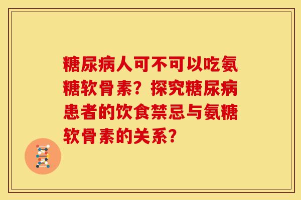 糖尿病人可不可以吃氨糖软骨素？探究糖尿病患者的饮食禁忌与氨糖软骨素的关系？