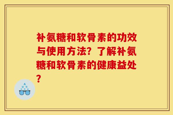 补氨糖和软骨素的功效与使用方法？了解补氨糖和软骨素的健康益处？