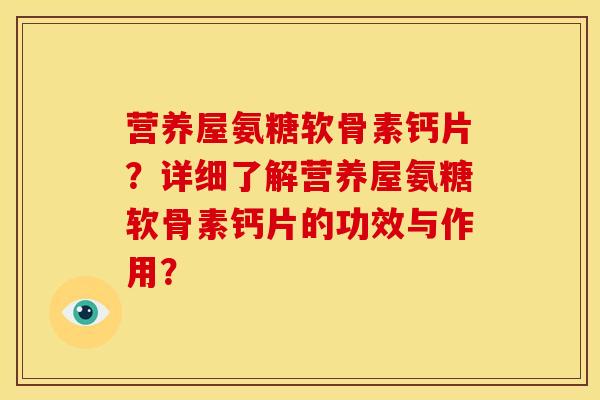 营养屋氨糖软骨素钙片？详细了解营养屋氨糖软骨素钙片的功效与作用？