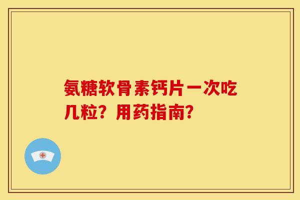氨糖软骨素钙片一次吃几粒？用药指南？