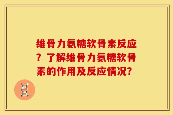 维骨力氨糖软骨素反应？了解维骨力氨糖软骨素的作用及反应情况？