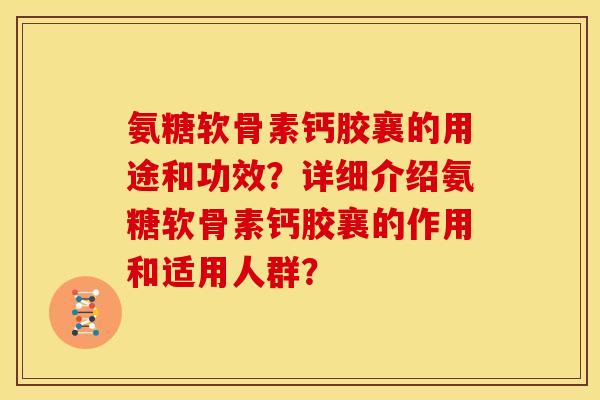 氨糖软骨素钙胶襄的用途和功效？详细介绍氨糖软骨素钙胶襄的作用和适用人群？