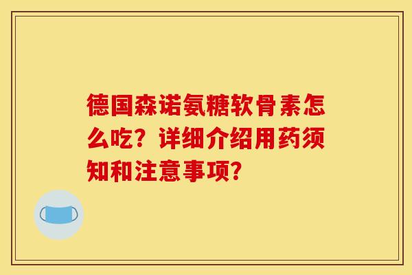 德国森诺氨糖软骨素怎么吃？详细介绍用药须知和注意事项？
