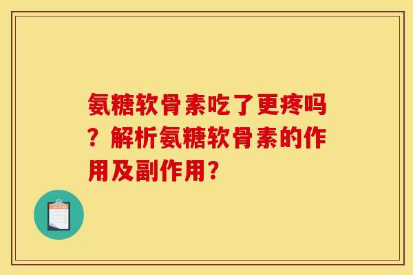 氨糖软骨素吃了更疼吗？解析氨糖软骨素的作用及副作用？